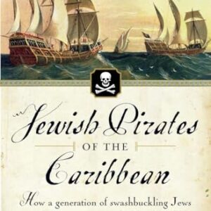 Jewish Pirates of the Caribbean: How a Generation of Swashbuckling Jews Carved Out an Empire in the New World in Their Quest for Treasure, Religious Freedom--and Revenge